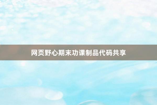 网页野心期末功课制品代码共享