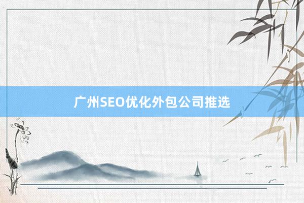 广州SEO优化外包公司推选