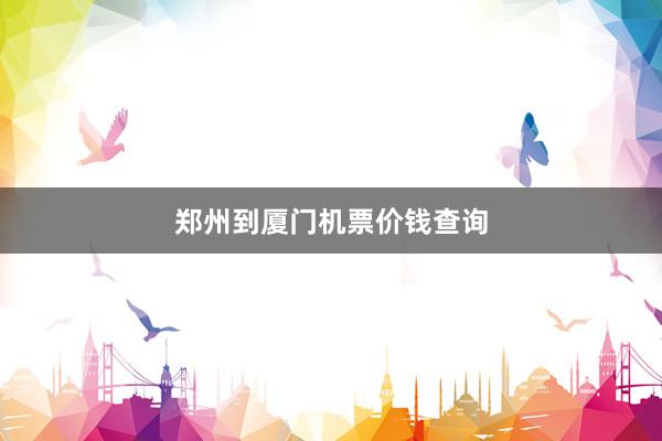 郑州到厦门机票价钱查询